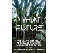 What Future: The Year's Best Ideas to Reclaim, Reanimate & Reinvent Our Future