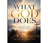 WHAT GOD DOES: How God Works Through Faith, Grace, Provision, and Divine Purpose