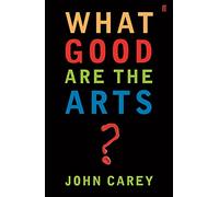 John Carey Professor John Carey What Good are the Arts? (Tascabile)
