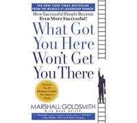 What Got You Here Won't Get You There: How Successful People Become Even More