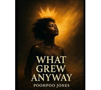 What Grew Anyway: A poetry collection about healing from family betrayal,trauma, and abuse