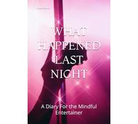 WHAT HAPPENED LAST NIGHT: A Diary For the Mindful Entertainer