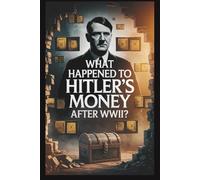 What Happened to Hitler's Money After WWII? Hidden Assets, Stolen Art, and the Financial Mysteries Behind His Empire