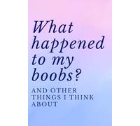 What Happened To My Boobs? And Other Things I Think About: A Funny Present For New Moms Navigating Their Post-Birth Bodies