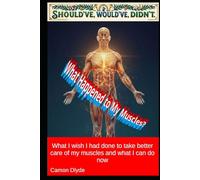 What Happened to My Muscles?: What I wish I had done to take better care of my muscles and what I can do now