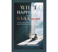 WHAT HAPPENED TO SARA SHARIF: The True Story of a Little Girl Lost-and the Family Secrets That Couldn’t Be Buried