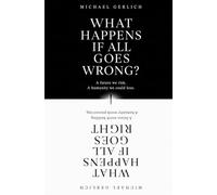 What Happens If All Goes Wrong? What Happens If All Goes Right?: A future we risk. A humanity we could lose.