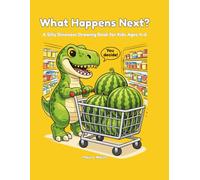What Happens Next? A Silly Dinosaur Drawing Book for Kids Ages 4-6