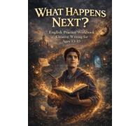 What Happens Next? English Practice Workbook: Creative Writing for Teens, ESL and EFL Story Starters to Improve Vocabulary and Confidence, Ages 13-15