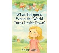 What Happens When the World Turns Upside Down?: A heartwarming tale about bravery, friendship, and finding joy in life’s unexpected turns.