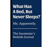 What Has A Bed, But Never Sleeps? Me, Apparently.: A Funny Sarcastic Journal Notebook & Gag Gift For Insomniacs and the Sleep-Deprived, Silly Gift for Friends and Family