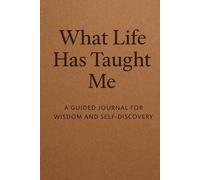 WHAT HAS LIFE TAUGHT ME: A Guided Journal for Wisdom and Self-Discovery
