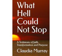 What Hell Could Not Stop: A Testimony of faith, Transformation and Purpose