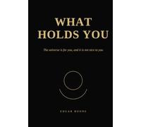 WHAT HOLDS YOU: The universe is for you, and it is not nice to you