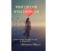 WHAT I BECAME AFTER LOVING YOU: A Journey Through Heartbreak, Loss, and the Rebirth of Self