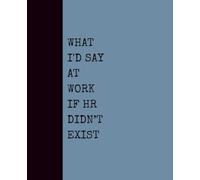What I’d Say at Work If HR Didn’t Exist (Dusty Blue Cover): Notebook with Quotes On The Cover for Friends, Colleague, Co-workers, Family, Office, Teammates, Employees (7.5x9.25)