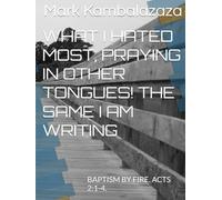 WHAT I HATED MOST; PRAYING IN OTHER TONGUES! THE SAME I AM WRITING:: BAPTISM BY FIRE. ACTS 2:1-4.