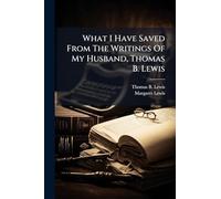 What I Have Saved From The Writings Of My Husband, Thomas B. Lewis