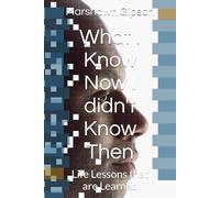 What I Know Now I didn't Know Then: Life Lessons that are Learned