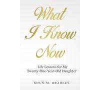 What I Know Now: Life Lessons For My Twenty-One-Year Old Daughter