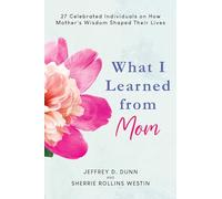What I Learned from Mom: 27 Celebrated Individuals on How Mother's Wisdom Shaped Their Lives