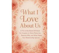 What I Love About Us: A Fill-in-the-Blank Gift Book for Couples to Share Memories, Reasons why, and what Makes your Relationships Special