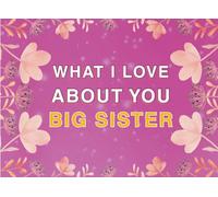 What I Love About You Big Sister: Fill in the Blank Keepsake Book that Helps You Express Everything that Makes Your Big Sister so Special