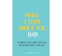 What I Love About You, Dad: 30 Things I Love About You and the Reasons Why I Love You.: A Personalized Keepsake, Fill-in-the-Blank Gift Book. Gifts for Dad