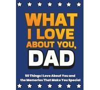 What I Love About You, Dad: 50 Things I Love About You and the Memories That Make You Special | A Fill-in-the-Blank Gift Book. Gifts for Dad