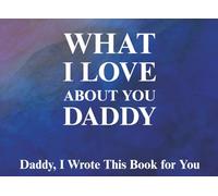 What I Love About You Daddy: Daddy, I Wrote This Book For You | Prompted Fill In The Blank Book for Kids to Fill with Their Own Words | Perfect For ... Christmas Or Just To Show How You Love Him!