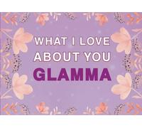 What I Love About You Glamma: Fill in the Blank Keepsake Book that Helps You Express Everything that Makes Your Glamma so Special