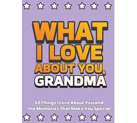 What I Love About You, Grandma: 50 Things I Love About You and the Memories That Make You Special | A Fill-in-the-Blank Gift Book. Gifts for Grandma