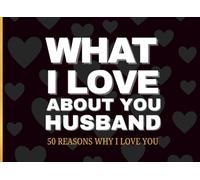 What I Love About You Husband: 50 Reasons Why I Love You: A Romantic Fill-in-the-Blank Journal of Love, Memories, and Intimate Reasons Why You’re My ... Anniversaries, Valentine’s, and Everyday Love
