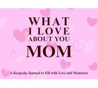 What I Love About You Mom: A keepsake Journal to Fill with Love and Memories | I Wrote This Book For You | Prompted Blank Book for Kids to Fill with ... Christmas Or Just To Show How You Love Her!