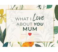 What I Love About You Mum: A Fill-In Journal | Heartfelt Prompts and Guided Pages to Express Why She's Amazing | Sentimental Gift for Mother
