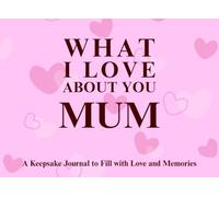 What I Love About You Mum: A keepsake Journal to Fill with Love and Memories | I Wrote This Book For You | Prompted Blank Book for Kids to Fill with ... Christmas Or Just To Show How You Love Her!