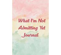What I’m Not Admitting Yet Journal