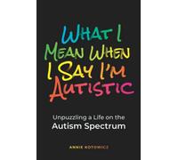 What I Mean When I Say I'm Autistic: Unpuzzling a Life on the Autism Spectrum
