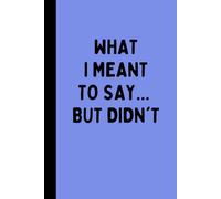 WHAT I MEANT TO SAY BUT DIDN'T: A Funny Sarcastic Lined Notebook for Unspoken Thoughts, Overthinkers, Office Meetings, Journaling, Notes, and Quiet Opinions