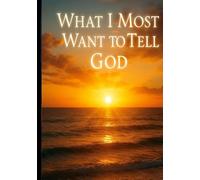 What I Most Want to Tell God