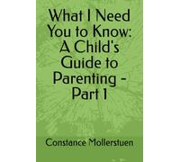 What I Need You to Know: A Child's Guide to Parenting - Part 1