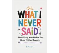 What I Never Said: What Every Mom Wishes She Could Tell Her Daughter