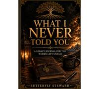 What I Never Told You: A Legacy Journal for the Words Left Unsaid