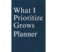 What I Prioritize Grows Planner: Undated Daily Schedule & Habit Tracker for Student Productivity, Wellness Journal with Meal Planning, Water Intake & Goal Setting.