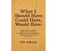 What I Should Have, Could Have, Would Have: 160 Page Guided Reflective Journal for Men to Clear the Past, Learn From It and Carry On