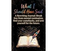 What I Sould Have Said - A Rewriting journal: Break free from mental rumination, find your comebacks, and arm yourself for the future