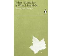 What I Stand for Is What I Stand On: Wendell Berry