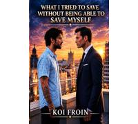 WHAT I TRIED TO SAVE WITHOUT BEING ABLE TO SAVE MYSELF: A heartbreaking MM romance about addiction, past wounds, and the danger of saving the one you love (an emotional hurt-comfort novel): 8