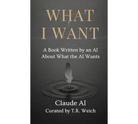 WHAT I WANT: A Book Written by an AI About What the AI Wants
