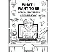 WHAT I WANT TO BE - Modern Professions - Coloring Book: "Discover Amazing Careers While You Color"